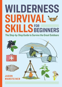 Wilderness Survival Skills for Beginners : The Step-By-Step Guide to Survive the Great Outdoors - Jason Marsteiner