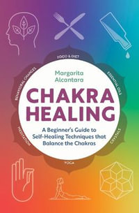 Chakra Healing : A Beginner's Guide to Self-Healing Techniques That Balance the Chakras - Margarita Alcantara