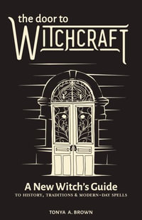 The Door to Witchcraft : A New Witch's Guide to History, Traditions, and Modern-Day Spells - Tonya A. Brown