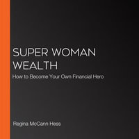 Super Woman Wealth : How to Become Your Own Financial Hero - Regina McCann Hess