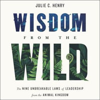 Wisdom from the Wild : The Nine Unbreakable Laws of Leadership from the Animal Kingdom - Julie C. Henry