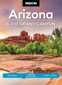 Moon Arizona & the Grand Canyon : Road Trips, Outdoor Adventures, Local Flavors - Tim Hull