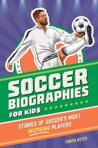 Soccer Biographies for Kids : Stories of Soccer's Most Inspiring Players - Tanya Keith