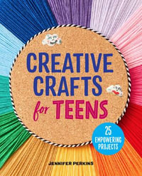 Creative Crafts for Teens : 25 Empowering Projects - Jennifer Perkins