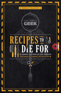 Gastronogeek: Recipes to Die For : 40 Dishes Inspired by the World's Greatest Fictional Detectives (Detective Cookbook; Mystery Cookbook) - Thibaud Villanova