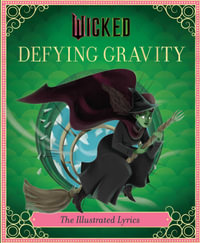 Wicked: Defying Gravity : The Illustrated Lyrics - Insight Editions