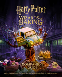 Harry Potter: Wizards of Baking: The Official Companion Guide : Includes Delicious, Harry Potterâ"Inspired Recipes to Make at Home - Insight Editions