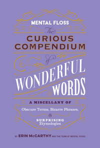 Mental Floss: The Curious Compendium of Wonderful Words : A Miscellany of Obscure Terms, Bizarre Phrases & Surprising Etymologies - Erin McCarthy & the Team at Mental Floss