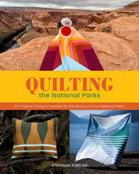 Quilting the National Parks : 20 Original Designs Inspired by the Beauty of Our National Parks - Stephanie Forster