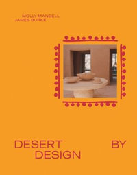 Desert by Design : Creative Minds, Arid Places, Tailor-Made Spaces - James Burke