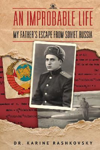 An Improbable Life : My Father's Escape from Soviet Russia - Dr. Karine Rashkovsky