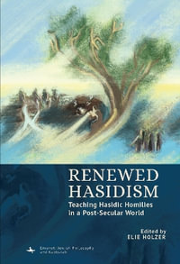 Renewed Hasidism : Teaching Hasidic Homilies in a Post-Secular World - Elie Holzer