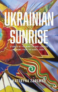 Ukrainian Sunrise : Stories of the Donetsk and Luhansk Regions from the Early 2000s - Kateryna Zarembo