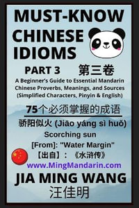 Must-Know Chinese Idioms (Part 3) : A Beginner's Guide to Essential Mandarin Chinese Proverbs, Meanings, and Sources (Simplified Characters, Pinyin & English) - Jia Ming Wang