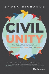 Civil Unity : The Radical Path to Transform Our Discourse, Our Lives, and Our World - Shola Richards