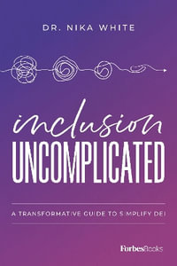 Inclusion Uncomplicated : A Transformative Guide To Simplify DEI - Dr. Nika White