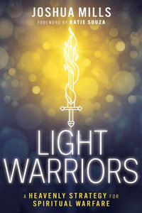 Light Warriors : A Heavenly Strategy for Spiritual Warfare - Joshua Mills