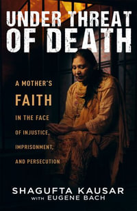 Under Threat of Death : A Mother's Faith in the Face of Injustice, Imprisonment, and Persecution - Shagufta Kausar