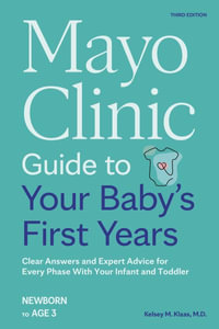 Mayo Clinic Guide to Your Baby's First Years, 3rd Edition : Clear Answers and Expert Advice for Every Phase With Your Infant and Toddler - Dr. Kelsey Klaas M.D.