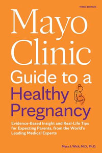 Mayo Clinic Guide to a Healthy Pregnancy, 3rd Edition : Evidence-Based Insight and Real-Life Tips for Expecting Parents, from the World's Leading Medical Experts