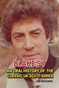 Blake's 7 : An Oral History of the Classic UK Sci-Fi Series - Joe Nazzaro