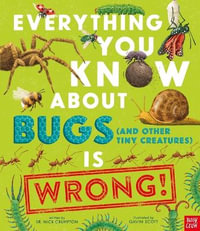 Everything You Know about Bugs (and Other Tiny Creatures) Is Wrong : Everything You Know About? Is Wrong - Gavin Scott