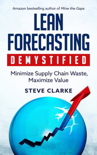 Lean Forecasting Demystified : Minimize Supply Chain Waste, Maximize Value - Steve Clarke