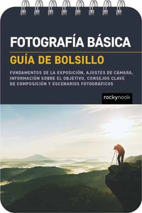 Fotografa bsica: Gua de bolsillo : Fundamentos de la exposicin, ajustes de cmara, informacin sobre el objetivo, consejos clave de composicin y escenarios fotogrficos - Rocky Nook