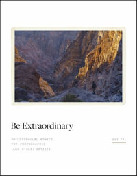 Be Extraordinary : Philosophical Advice for Photographic and Other Artists - Guy Tal