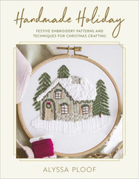 Handmade Holiday : Festive Embroidery Patterns and Techniques for Christmas Crafting - Alyssa Ploof