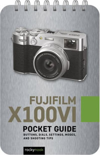 Fujifilm X100VI: Pocket Guide : Buttons, Dials, Settings, Modes, and Shooting Tips - Rocky Nook