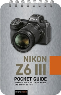 Nikon Z6 III: Pocket Guide : Buttons, Dials, Settings, Modes, and Shooting Tips - Rocky Nook