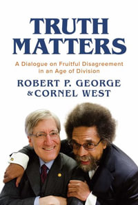 Truth Matters : A Dialogue on Fruitful Disagreement in an Age of Division - Robert P. George