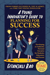 A Young Innovator's Guide to Planning for Success : Developing an Authentic Personal Narrative for Students, Educators, and Parents - Gitanjali Rao