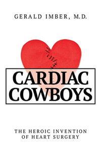 Cardiac Cowboys : The Heroic Invention of Heart Surgery