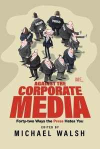 Against the Corporate Media : Forty-two Ways the Press Hates You - Michael Walsh