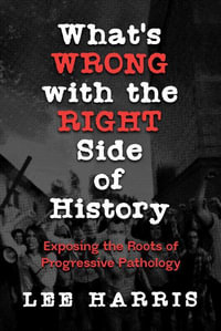 What's Wrong with the Right Side of History : Exposing the Roots of Progressive Pathology - Lee Harris