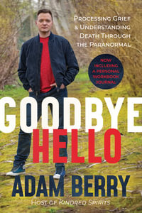 Goodbye Hello : Processing Grief and Understanding Death through the Paranormal - Adam Berry