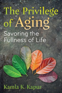 The Privilege of Aging : Savoring the Fullness of Life - Kamla K. Kapur