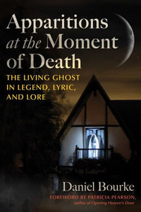 Apparitions at the Moment of Death : The Living Ghost in Legend, Lyric, and Lore - Daniel Bourke