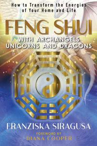 Feng Shui with Archangels, Unicorns, and Dragons : How to Transform the Energies of Your Home and Life - Franziska Siragusa