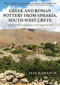 Greek and Roman Pottery from Sphakia, South-West Crete : From the White Mountains to the Deep Blue Sea - JANE E. FRANCIS