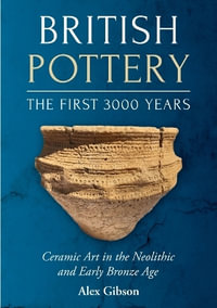 British Pottery : The First 3000 Years: Ceramic Art in the Neolithic and Early Bronze Age - ALEX GIBSON