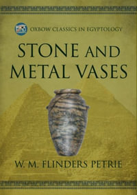 Stone and Metal Vases : Oxbow Classics in Egyptology - W. M. FLINDERS PETRIE