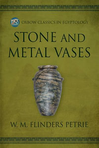 Stone and Metal Vases : Oxbow Classics in Egyptology : Book 17 - W.M. Flinders Petrie