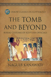 The Tomb and Beyond : Burial Customs of Egyptian Officials - Naguib Kanawati