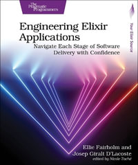 Engineering Elixir Applications : Navigate Each Stage of Software Delivery with Confidence - Ellie Fairholm