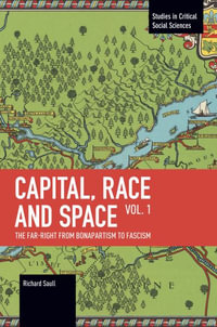 Capital, Race and Space, Volume I : The Far Right from Bonapartism to Fascism - Richard Saull