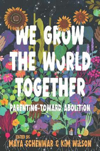 We Grow the World Together : Parenting Toward Abolition - Maya Schenwar