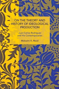 On the Theory and History of Ideological Production : Juan Carlos Rodrguez and His Contemporaries - Malcolm K. Read